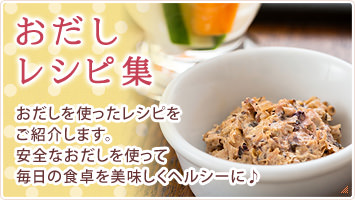 おだしレシピ集　おだしを使ったレシピをご紹介します。安全なおだしを使って毎日の食卓を美味しくヘルシーに♪