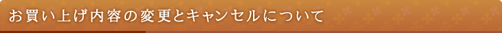 お買い上げ内容の変更とキャンセルについて